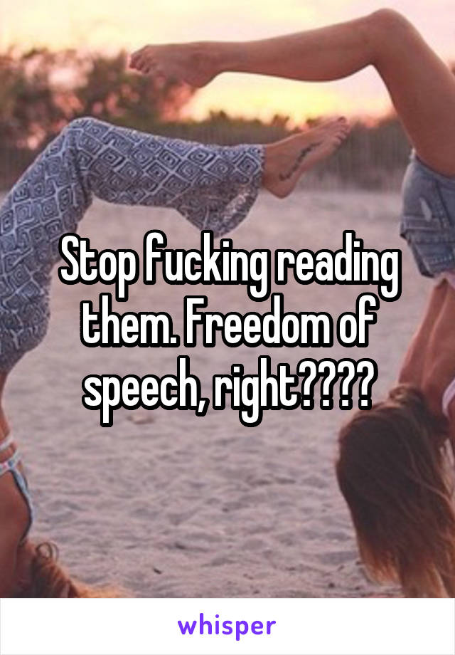 Stop fucking reading them. Freedom of speech, right????