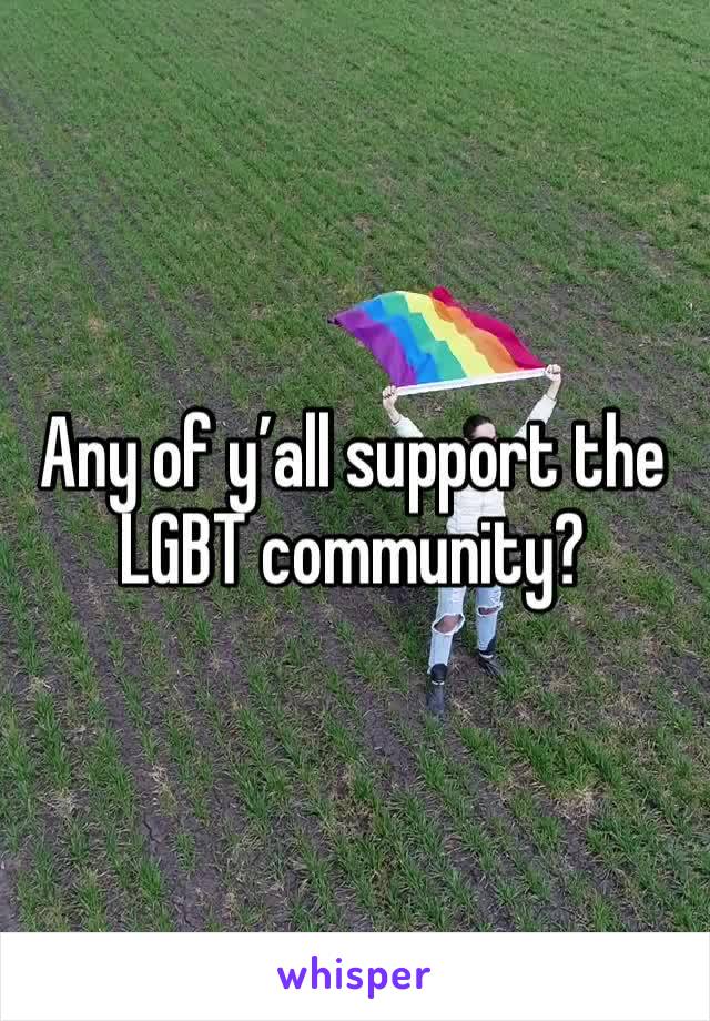 Any of y’all support the LGBT community?