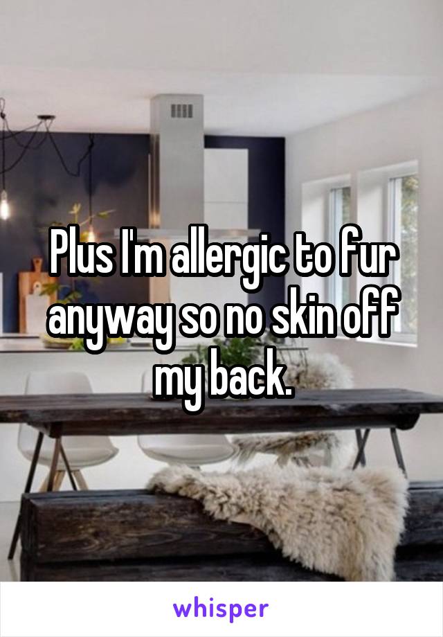 Plus I'm allergic to fur anyway so no skin off my back.