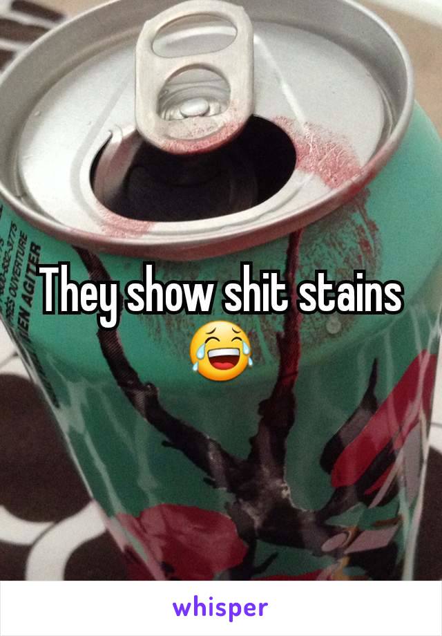 They show shit stains😂