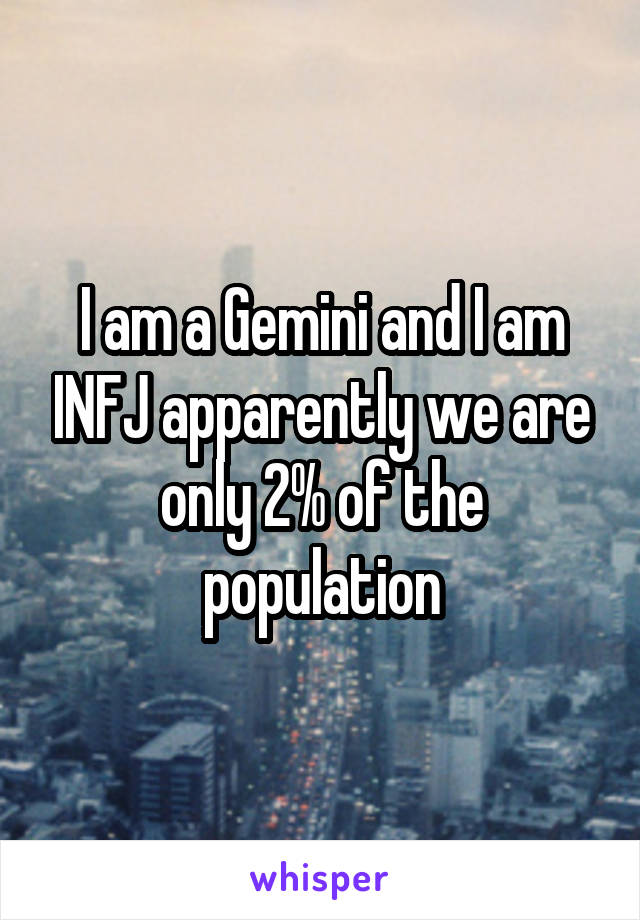I am a Gemini and I am INFJ apparently we are only 2% of the population