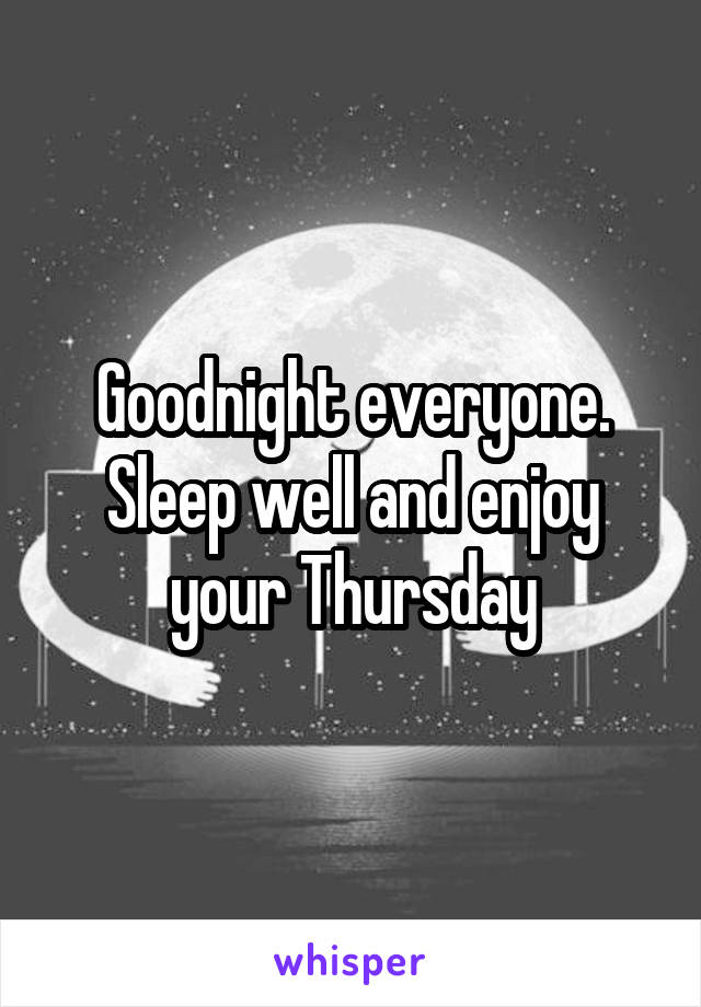 Goodnight everyone. Sleep well and enjoy your Thursday