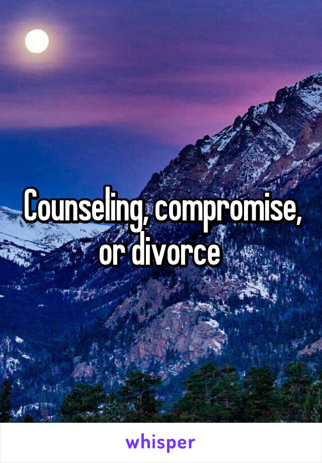 Counseling, compromise, or divorce 