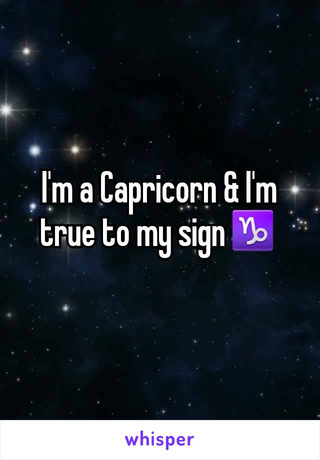 I'm a Capricorn & I'm true to my sign♑