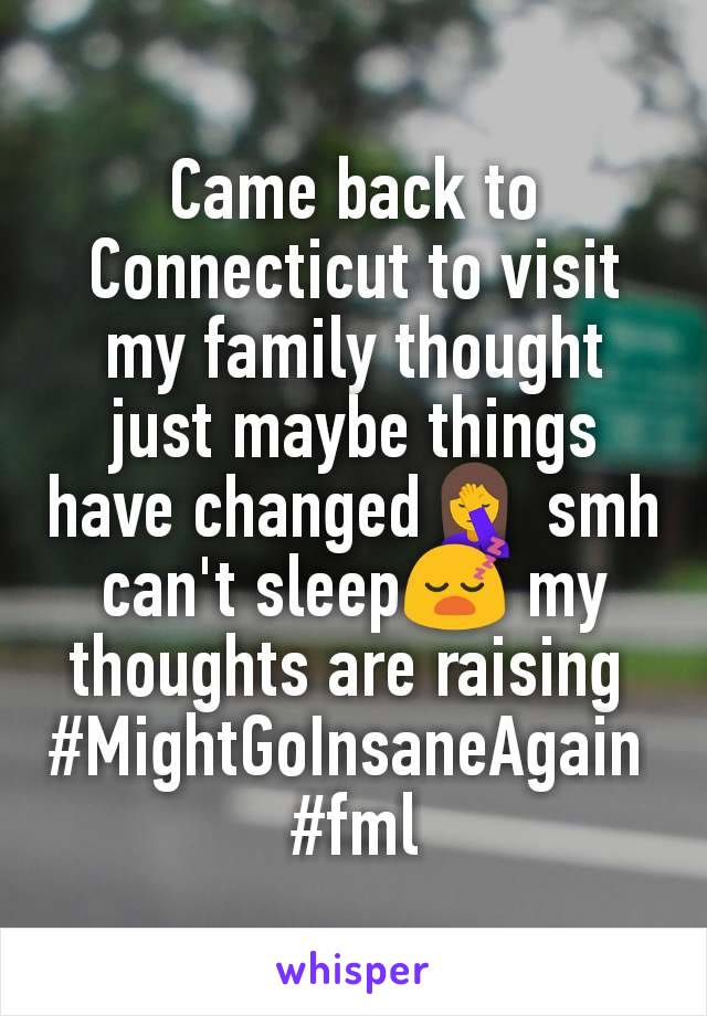 Came back to Connecticut to visit my family thought just maybe things have changed🤦 smh can't sleep😴 my thoughts are raising 
#MightGoInsaneAgain 
#fml