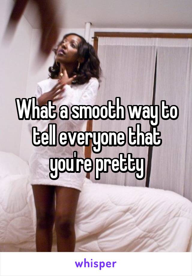 What a smooth way to tell everyone that you're pretty