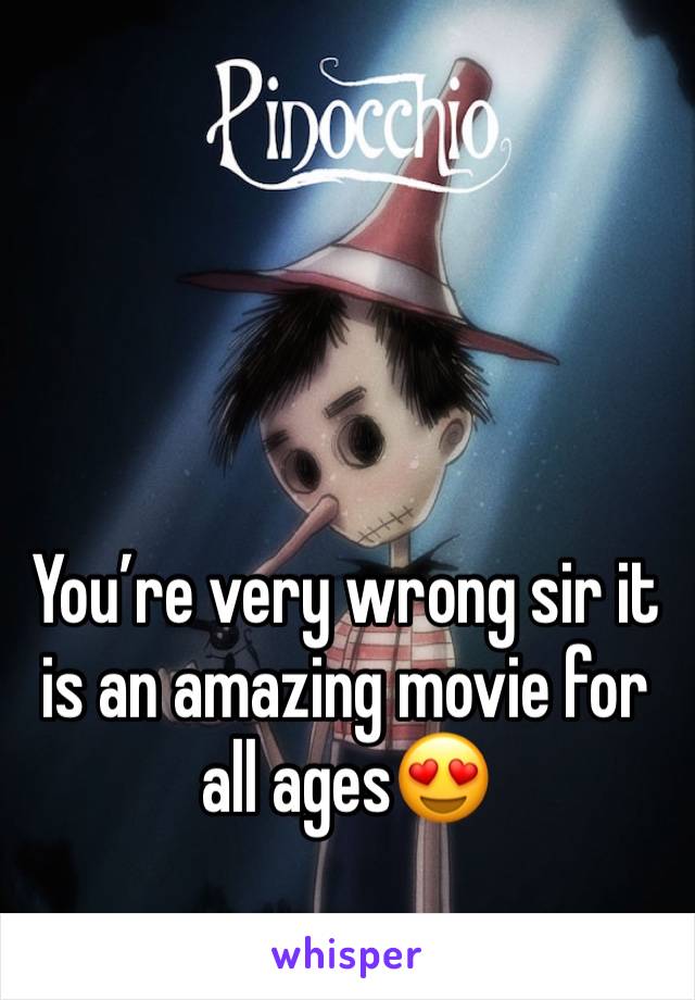 You’re very wrong sir it is an amazing movie for all ages😍