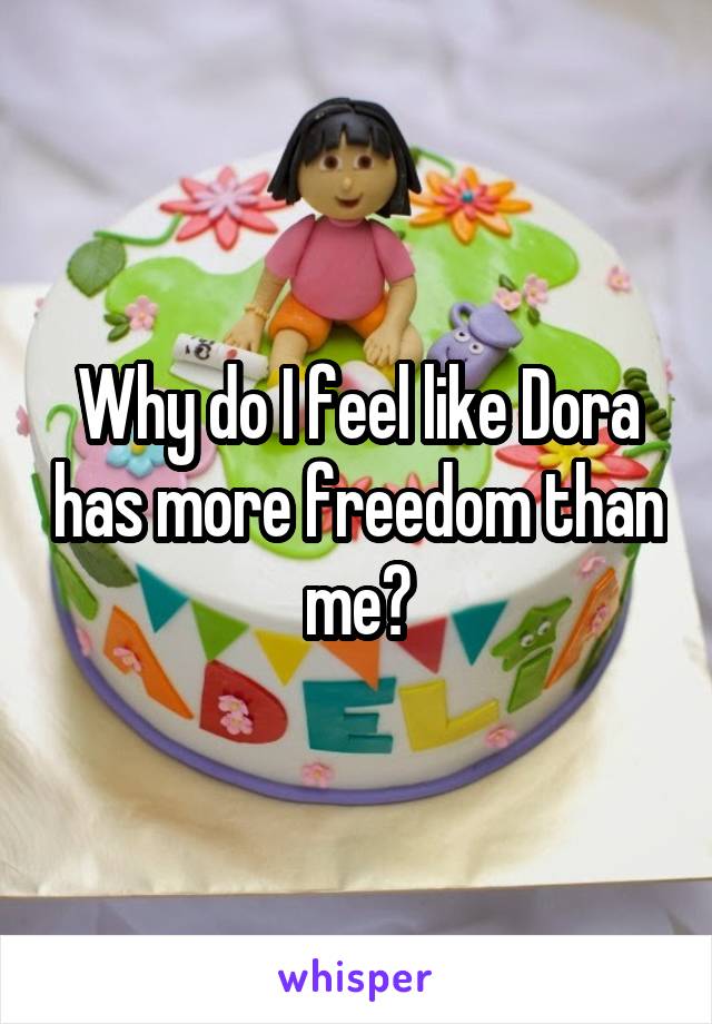 Why do I feel like Dora has more freedom than me?