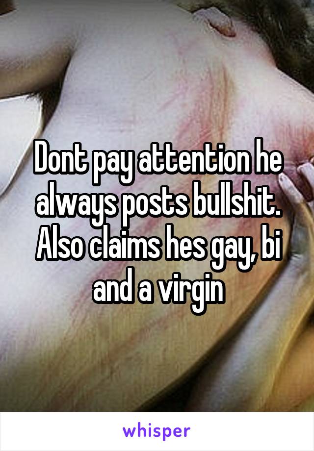 Dont pay attention he always posts bullshit. Also claims hes gay, bi and a virgin