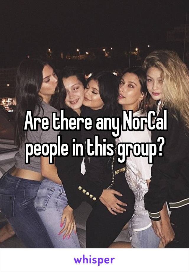 Are there any NorCal people in this group?