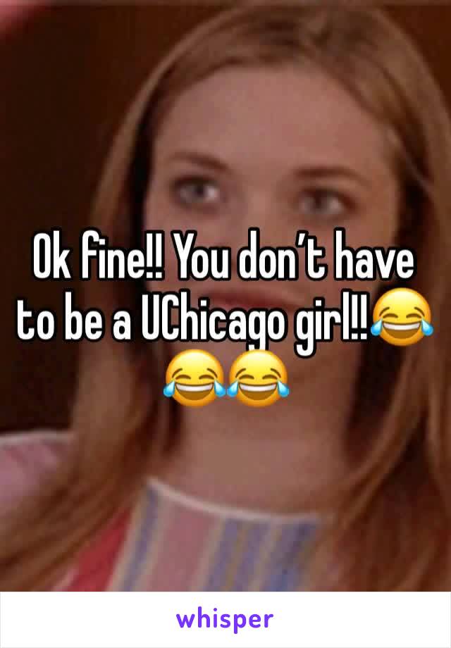 Ok fine!! You don’t have to be a UChicago girl!!😂😂😂