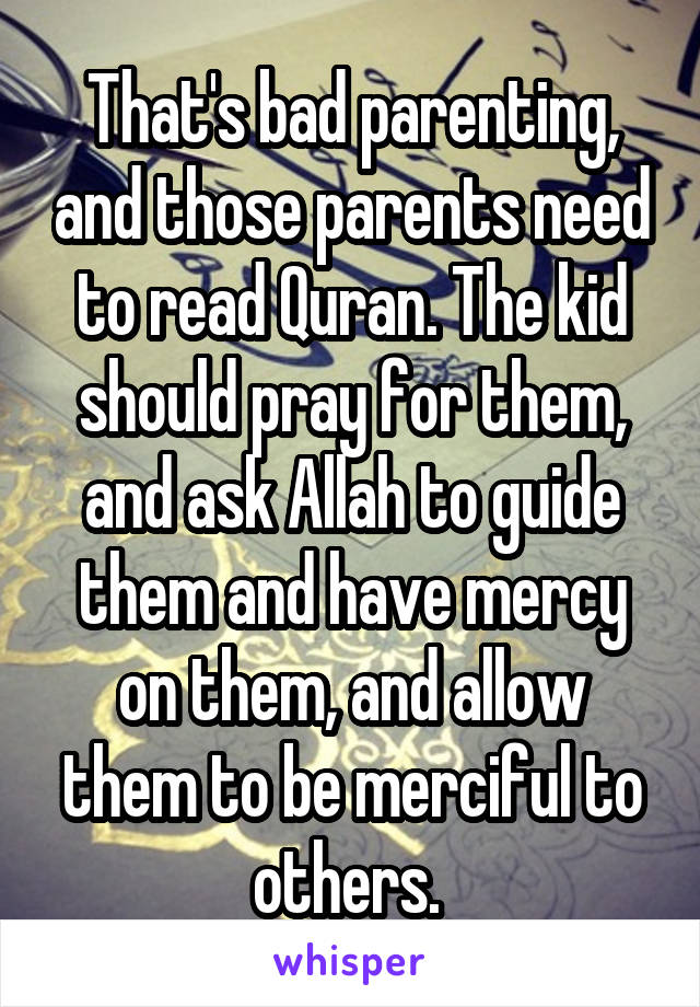 That's bad parenting, and those parents need to read Quran. The kid should pray for them, and ask Allah to guide them and have mercy on them, and allow them to be merciful to others. 