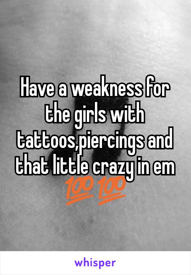 Have a weakness for the girls with tattoos,piercings and that little crazy in em 💯💯