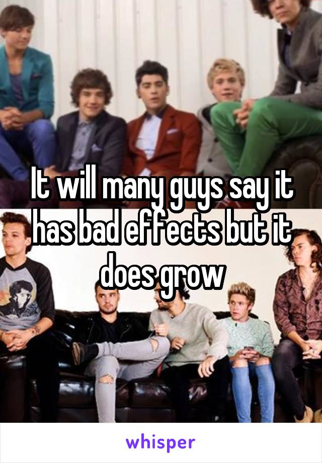 It will many guys say it has bad effects but it does grow