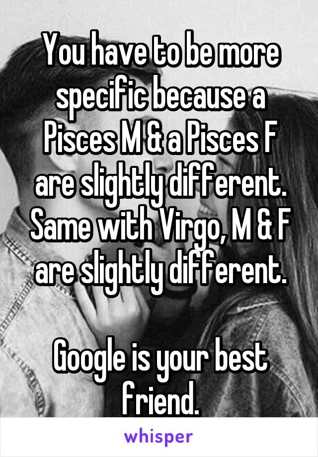 You have to be more specific because a Pisces M & a Pisces F are slightly different.
Same with Virgo, M & F are slightly different.

Google is your best friend.
