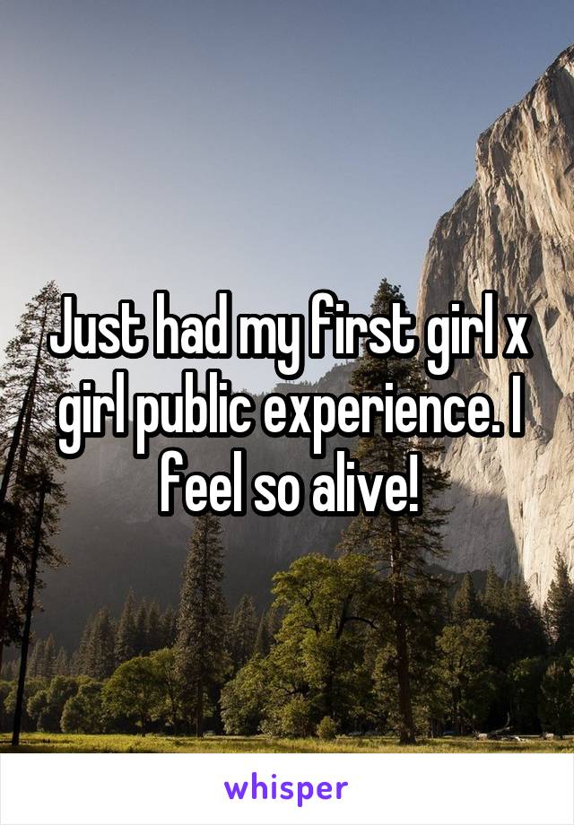 Just had my first girl x girl public experience. I feel so alive!