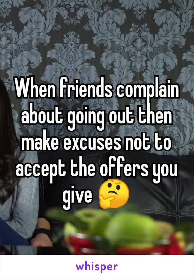 When friends complain about going out then make excuses not to accept the offers you give 🤔