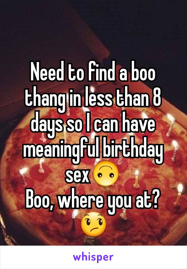 Need to find a boo thang in less than 8 days so I can have meaningful birthday sex🙃
Boo, where you at?😞