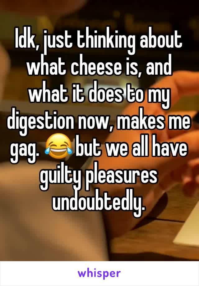 Idk, just thinking about what cheese is, and what it does to my digestion now, makes me gag. 😂 but we all have guilty pleasures undoubtedly. 