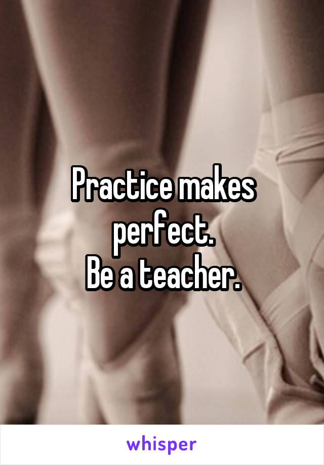 Practice makes perfect.
Be a teacher.