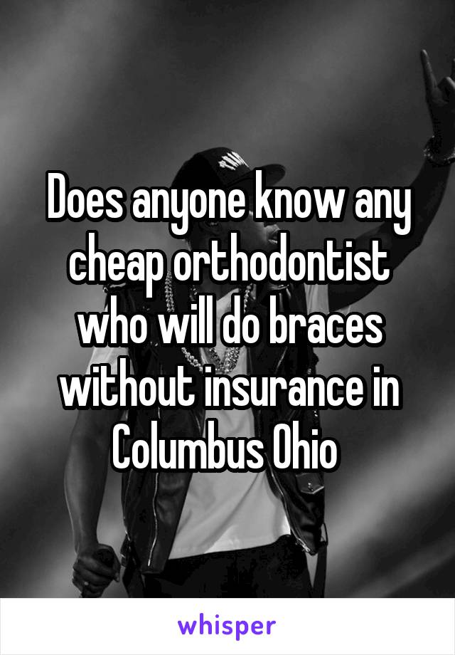 Does anyone know any cheap orthodontist who will do braces without insurance in Columbus Ohio 