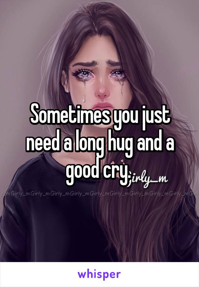 Sometimes you just need a long hug and a good cry. 