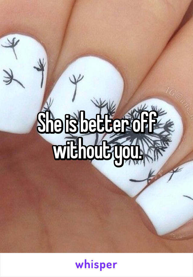 She is better off without you.