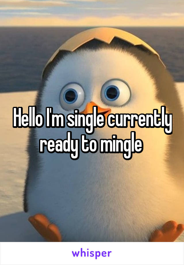 Hello I'm single currently ready to mingle 