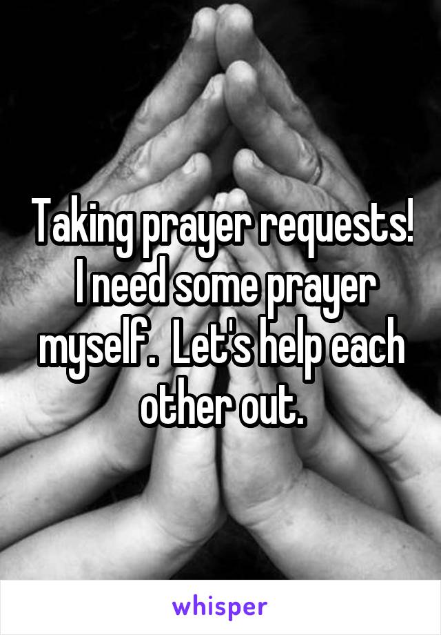 Taking prayer requests!  I need some prayer myself.  Let's help each other out.