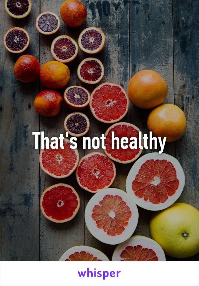 That's not healthy