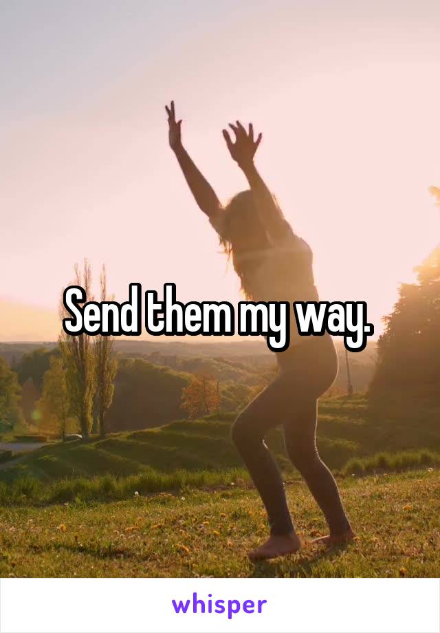 Send them my way. 