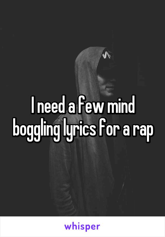 I need a few mind boggling lyrics for a rap