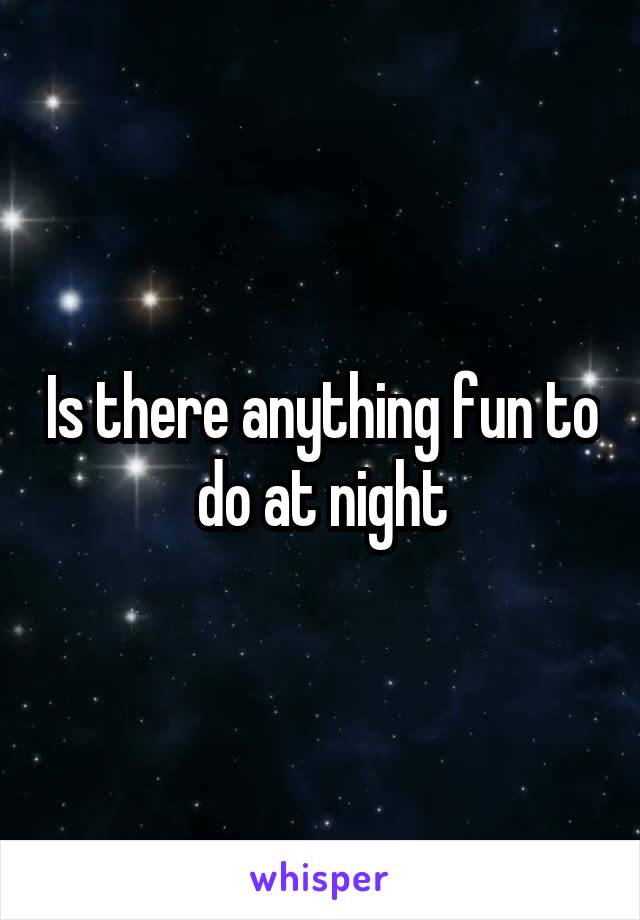 Is there anything fun to do at night