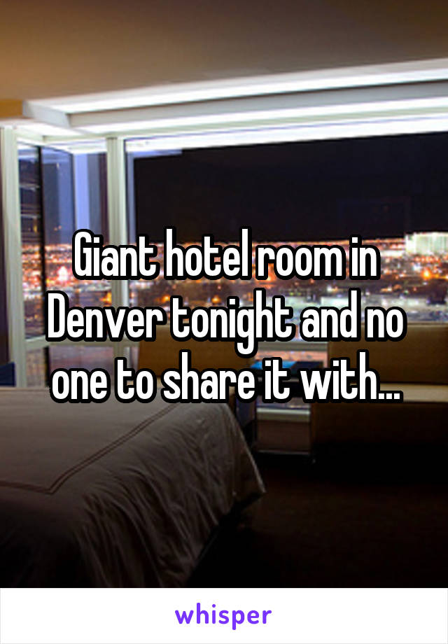 Giant hotel room in Denver tonight and no one to share it with...