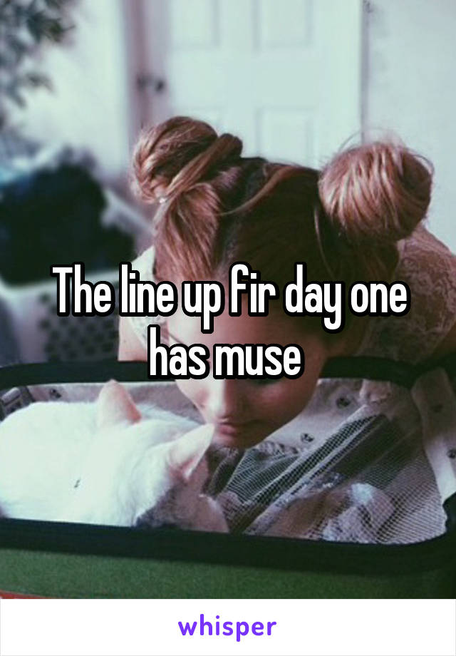 The line up fir day one has muse 