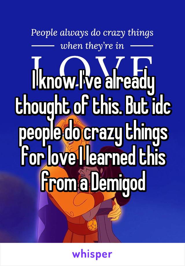 I know I've already thought of this. But idc people do crazy things for love I learned this from a Demigod