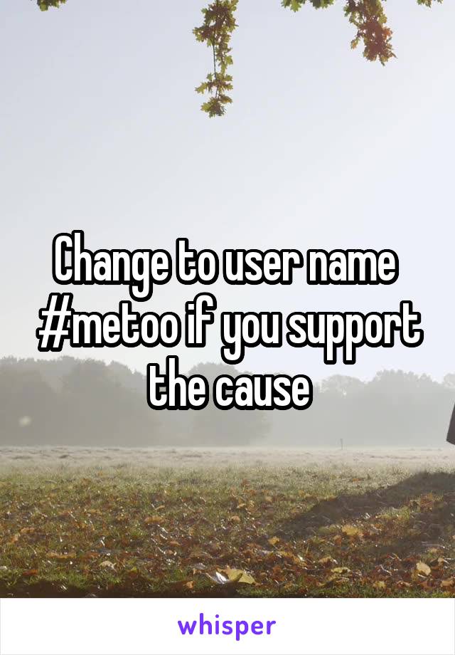 Change to user name  #metoo if you support the cause