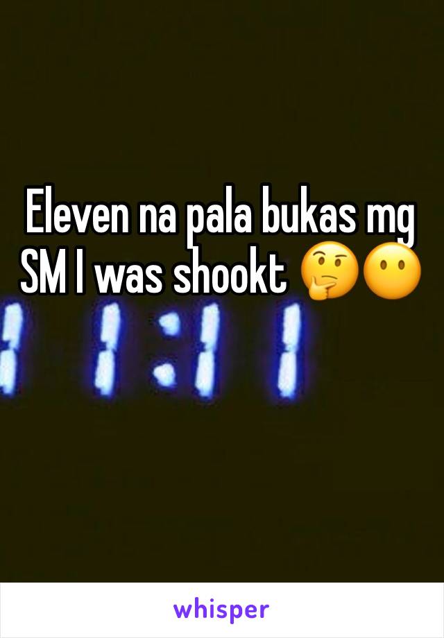 Eleven na pala bukas mg SM I was shookt 🤔😶
