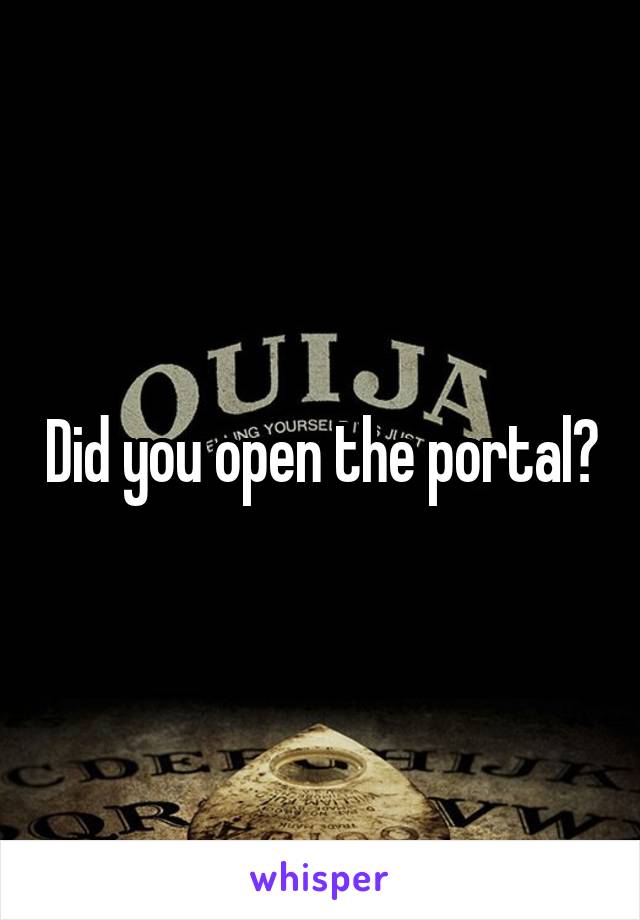 Did you open the portal?