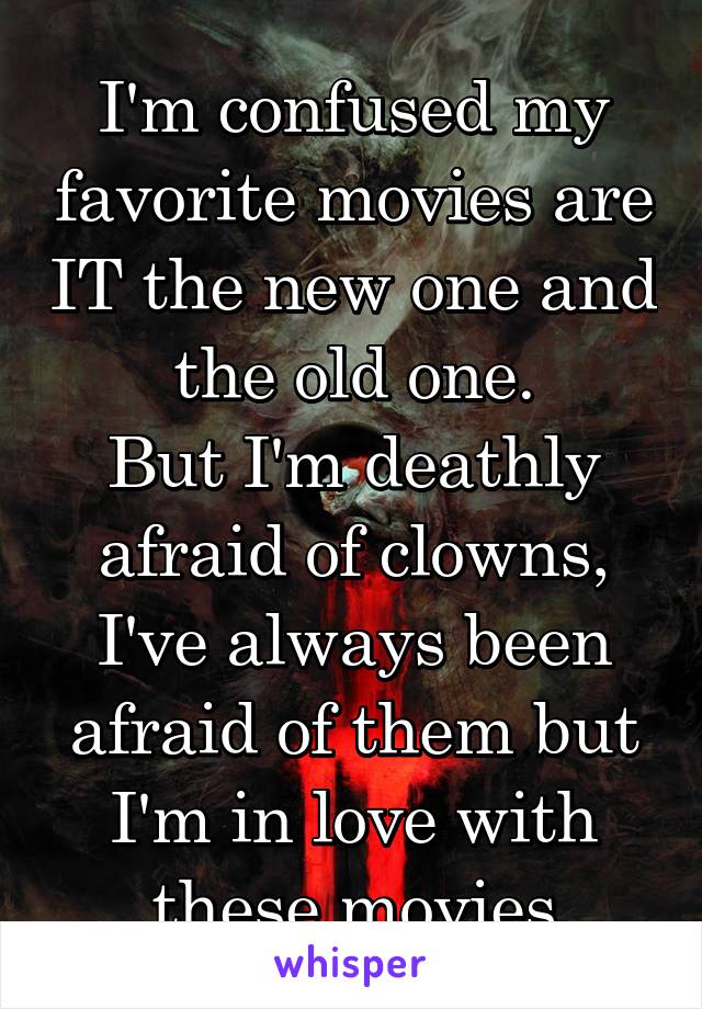 I'm confused my favorite movies are IT the new one and the old one.
But I'm deathly afraid of clowns, I've always been afraid of them but I'm in love with these movies