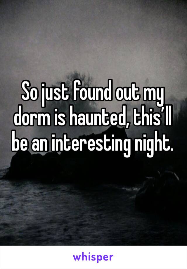 So just found out my dorm is haunted, this’ll be an interesting night.