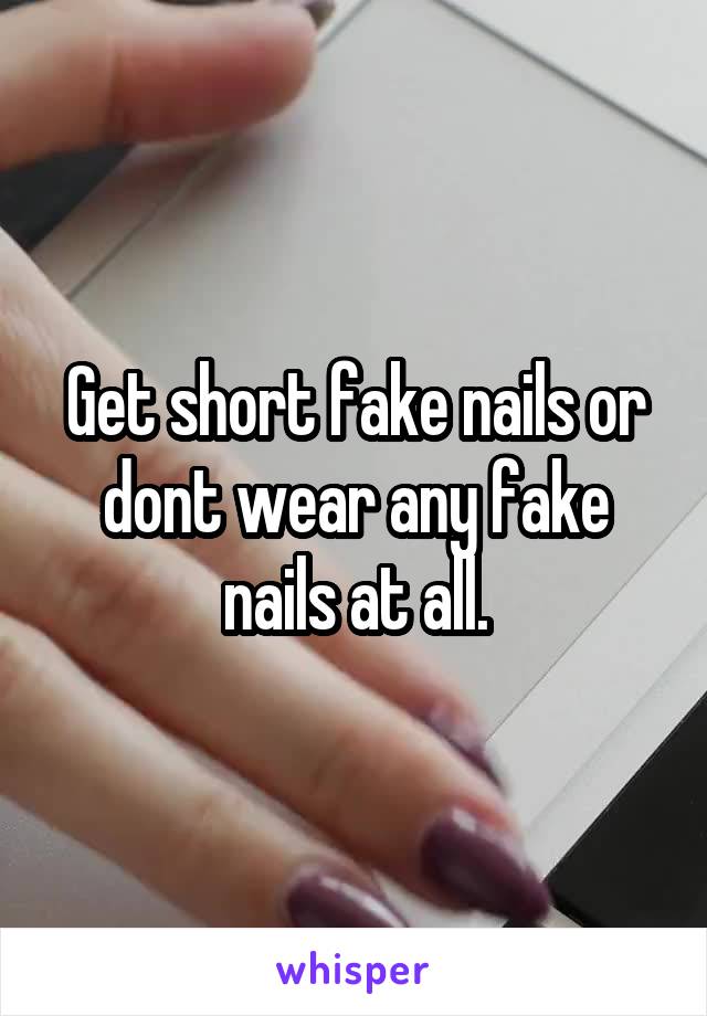 Get short fake nails or dont wear any fake nails at all.