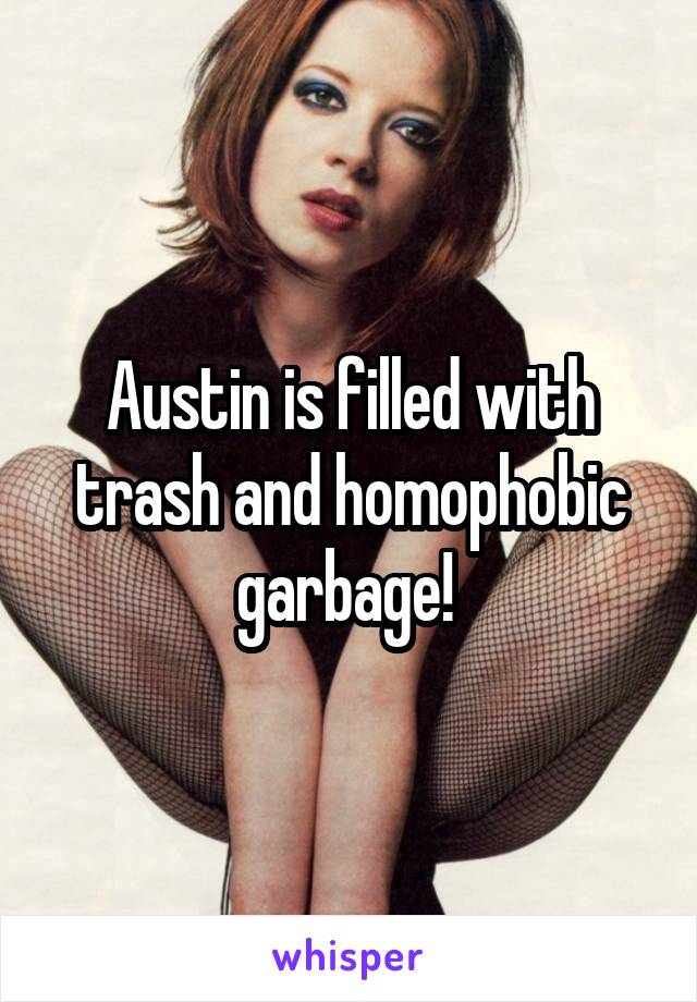 Austin is filled with trash and homophobic garbage! 