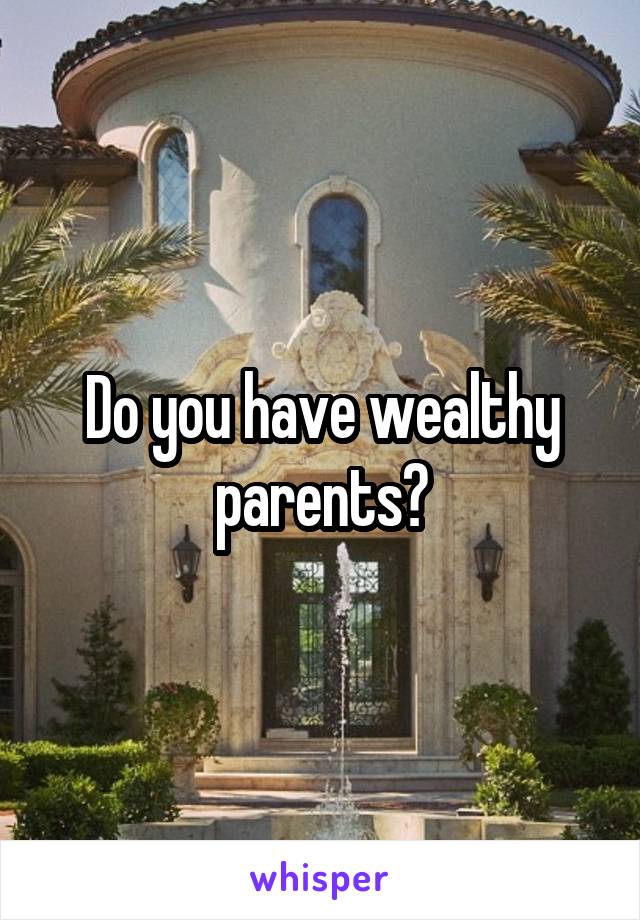 Do you have wealthy parents?
