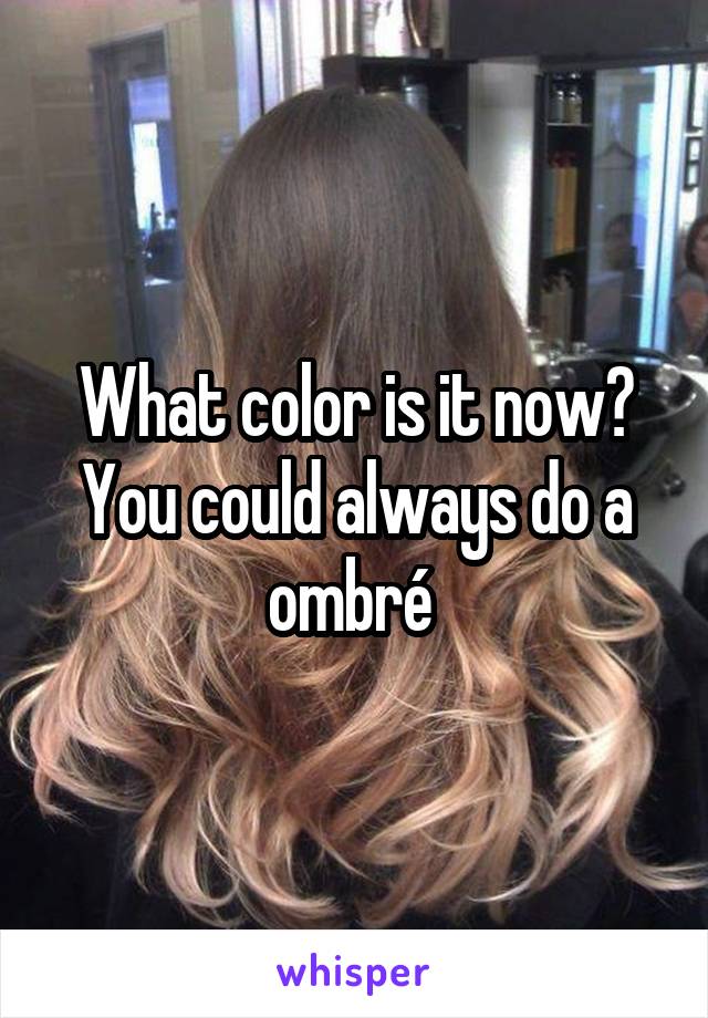 What color is it now? You could always do a ombré 