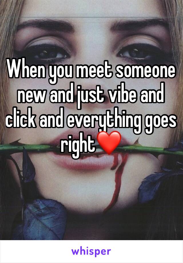 When you meet someone new and just vibe and click and everything goes right❤️