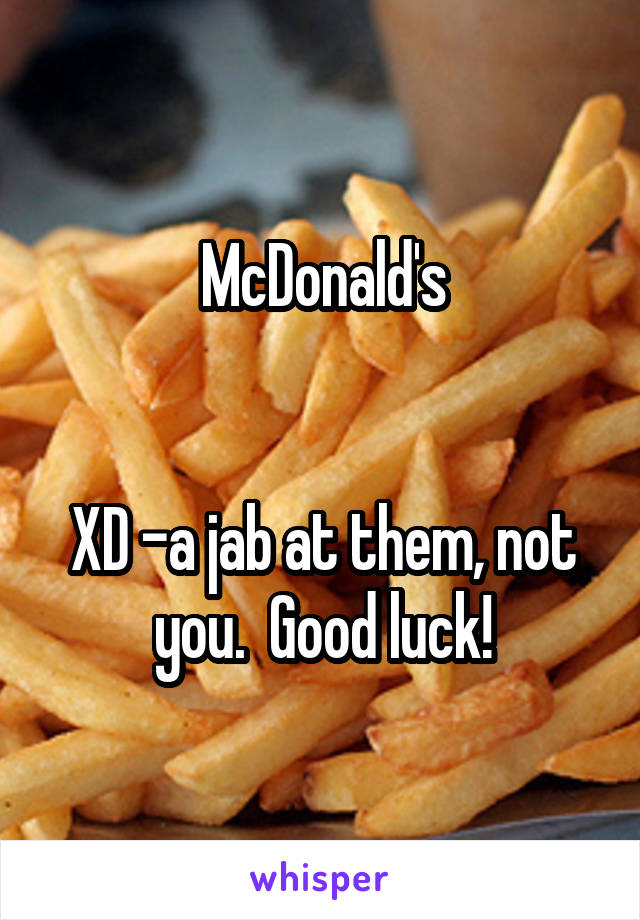 McDonald's


XD -a jab at them, not you.  Good luck!