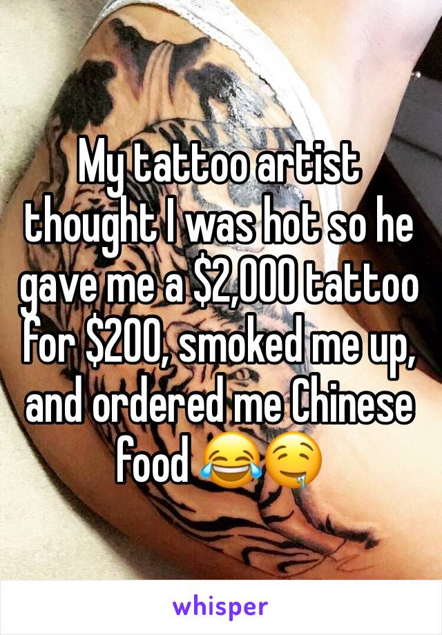 My tattoo artist thought I was hot so he gave me a $2,000 tattoo for $200, smoked me up, and ordered me Chinese food 😂🤤