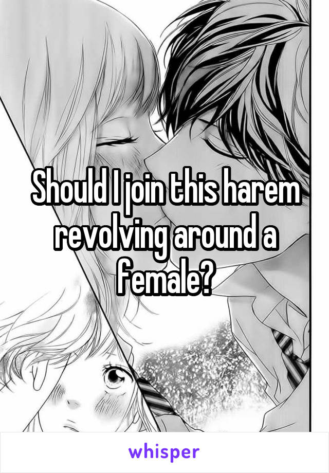 Should I join this harem revolving around a female?