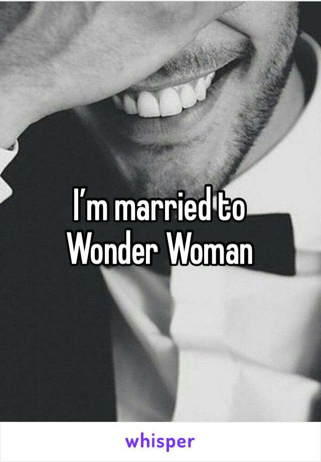 I’m married to Wonder Woman 